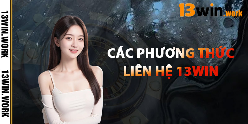 Liên Hệ 13WIN – Giải Quyết Mọi Vấn Đề Chỉ Trong Vài Phút 1 Các Phương Thức Liên Hệ 13WIN