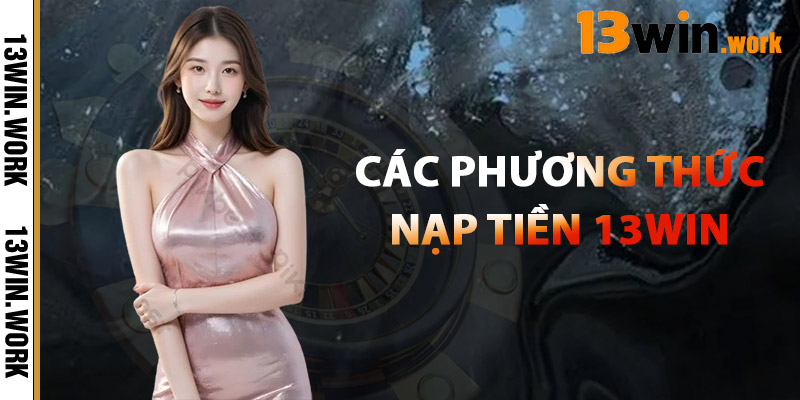Các Phương Thức Nạp Tiền 13WIN