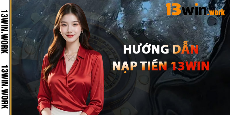 Hướng Dẫn Nạp Tiền 13WIN